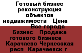 Готовый бизнес-реконструкция объектов недвижимости › Цена ­ 600 000 - Все города Бизнес » Продажа готового бизнеса   . Карачаево-Черкесская респ.,Карачаевск г.